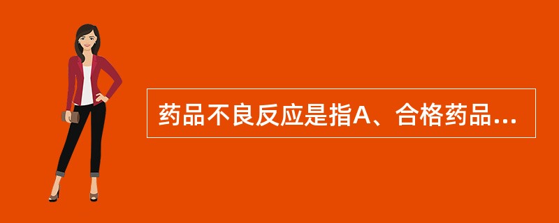 药品不良反应是指A、合格药品在正常用法下出现的有害反应B、合格药品在正常用量下出