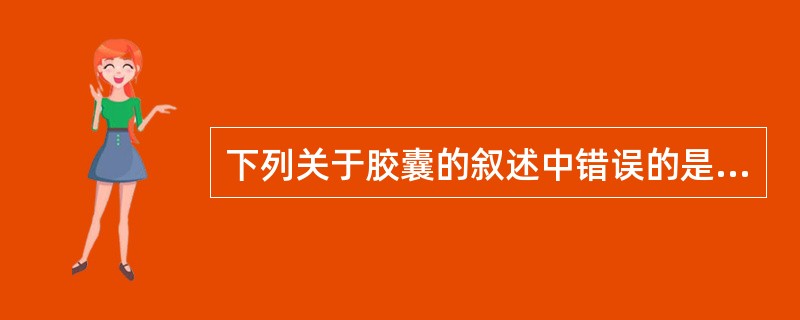 下列关于胶囊的叙述中错误的是A、胶囊内容物可以是粉末、颗粒等固体,也可以是半固体