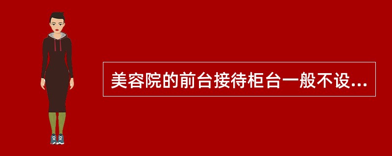 美容院的前台接待柜台一般不设美容师。