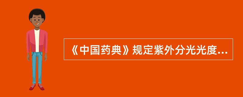 《中国药典》规定紫外分光光度法测定中,溶液的吸光度应控制在A、0.0~2.0B、