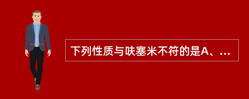 下列性质与呋塞米不符的是A、结构中含有磺酰氨基B、本品的氢氧化钠溶液与硫酸铜反应