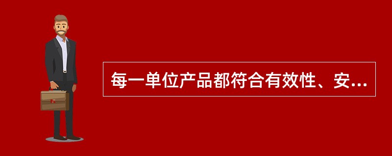 每一单位产品都符合有效性、安全性的规定要求,是药品的