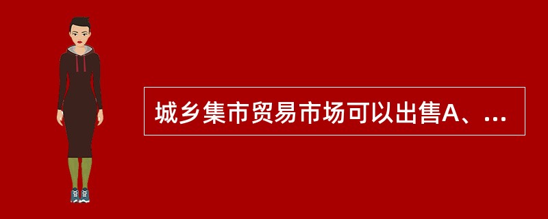 城乡集市贸易市场可以出售A、注射剂B、中药饮片C、化学药品D、中药材E、中成药