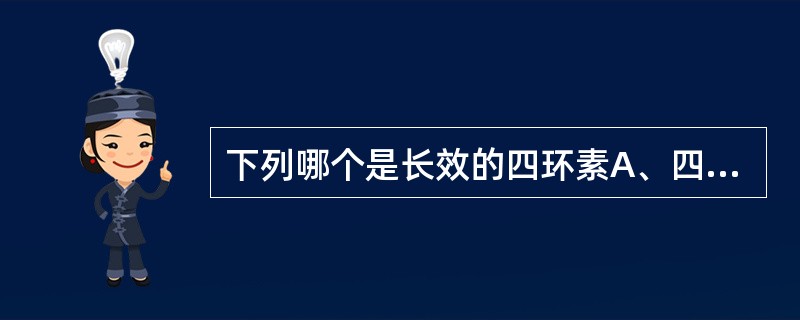 下列哪个是长效的四环素A、四霉素B、阿奇霉素C、红霉素D、多西环素E、罗红霉素