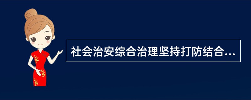 社会治安综合治理坚持打防结合.预防为主.专群结合.依靠群众的方针。实行属地管理原