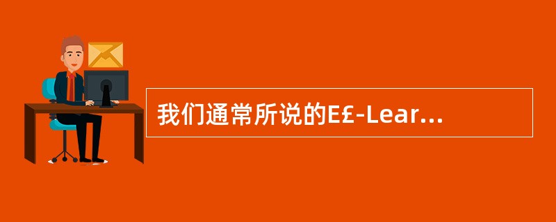 我们通常所说的E£­Learning,它的全称是什么?