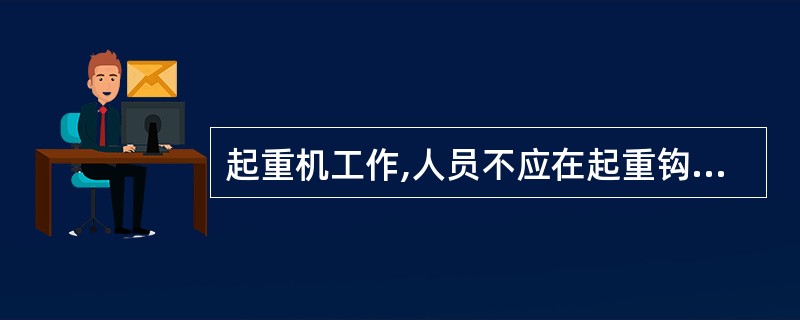 起重机工作,人员不应在起重钩下逗留、通过。