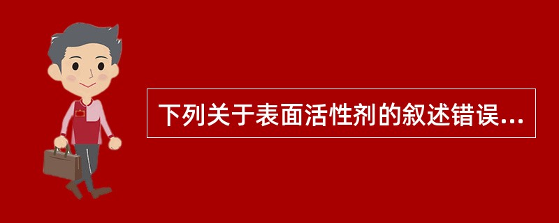 下列关于表面活性剂的叙述错误的是A、表面活性剂由非极性烃链和一个以上的极性基团组