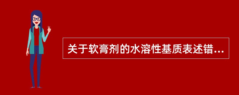 关于软膏剂的水溶性基质表述错误的是A、常用的水溶性基质有聚乙二醇、CMC£­Na