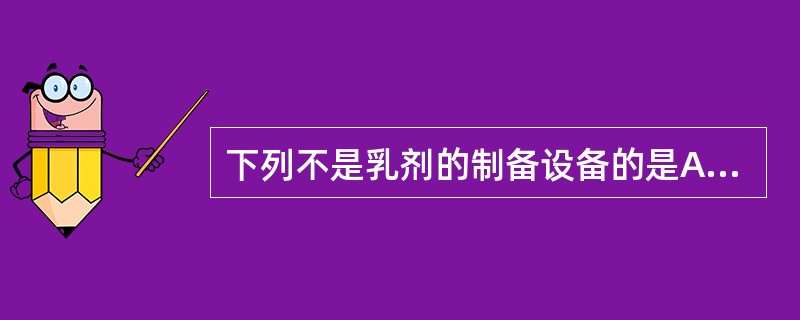 下列不是乳剂的制备设备的是A、乳钵B、搅拌机C、乳匀机D、胶体磨E、压片机 -