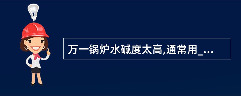 万一锅炉水碱度太高,通常用_________办法处理。