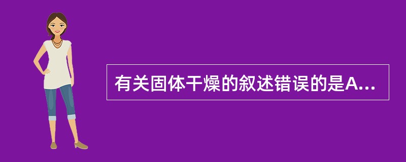 有关固体干燥的叙述错误的是A、红外线干燥时物料表面和内部分子同时吸收红外线,受热