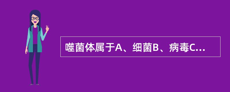 噬菌体属于A、细菌B、病毒C、螺旋体D、衣原体E、支原体