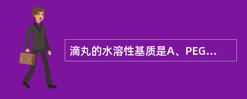 滴丸的水溶性基质是A、PEG6000B、虫蜡C、液体石蜡D、硬脂酸E、石油醚 -