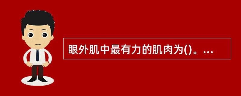 眼外肌中最有力的肌肉为()。A、下斜肌B、上 斜肌C、上直肌D、内直肌