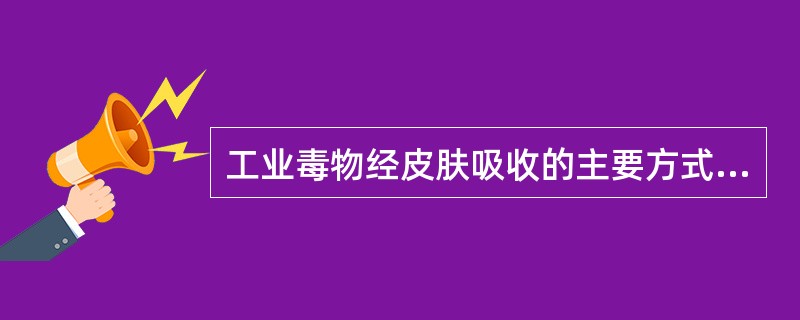 工业毒物经皮肤吸收的主要方式是()。