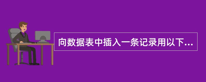 向数据表中插入一条记录用以下哪一项( )