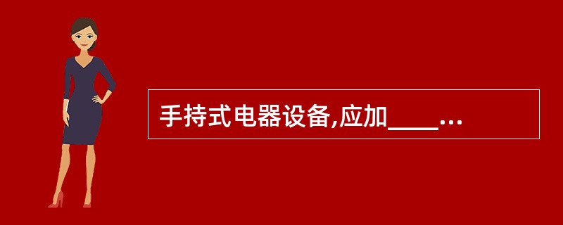 手持式电器设备,应加_______保护装置。