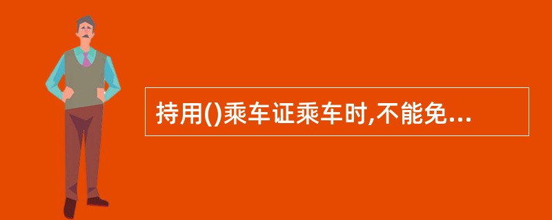 持用()乘车证乘车时,不能免费使用卧铺。(客值高)