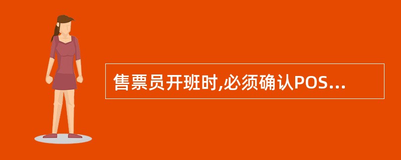 售票员开班时,必须确认POS机处于正常工作状态,并使用本人工号(与售票系统工号一