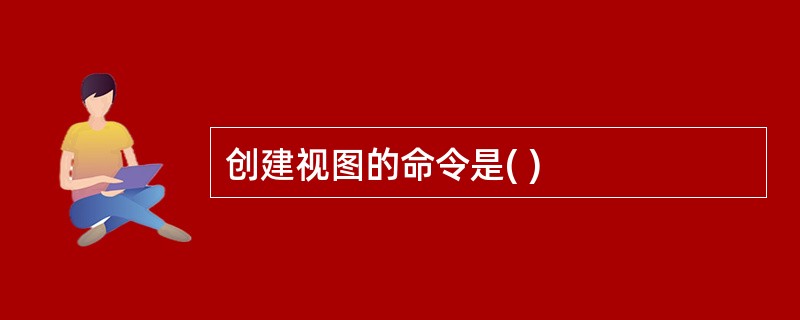 创建视图的命令是( )