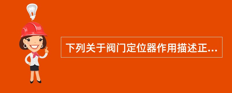下列关于阀门定位器作用描述正确的是( )