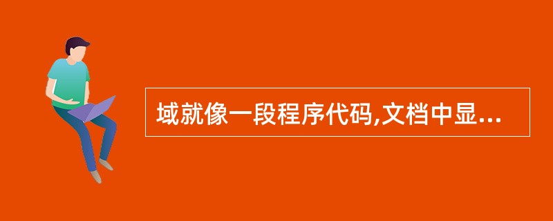 域就像一段程序代码,文档中显示的内容是域代码运行的结果。( )