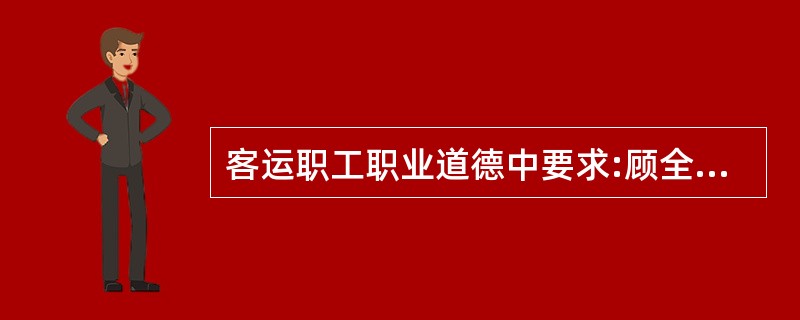 客运职工职业道德中要求:顾全大局,做到()。