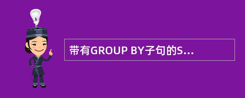 带有GROUP BY子句的SELECT语句,结果集中每一个组只用一行数据来表示。