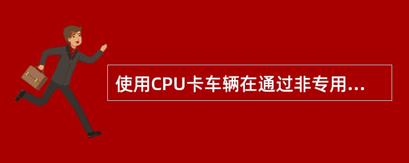 使用CPU卡车辆在通过非专用车道入口、未刷卡而领取通行卡的车辆,不得通过专用车道