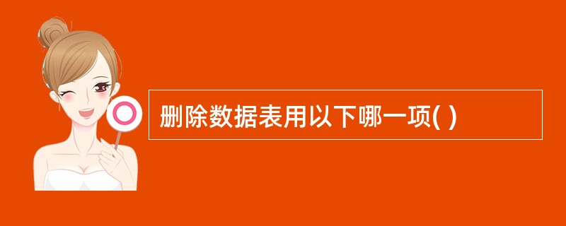 删除数据表用以下哪一项( )