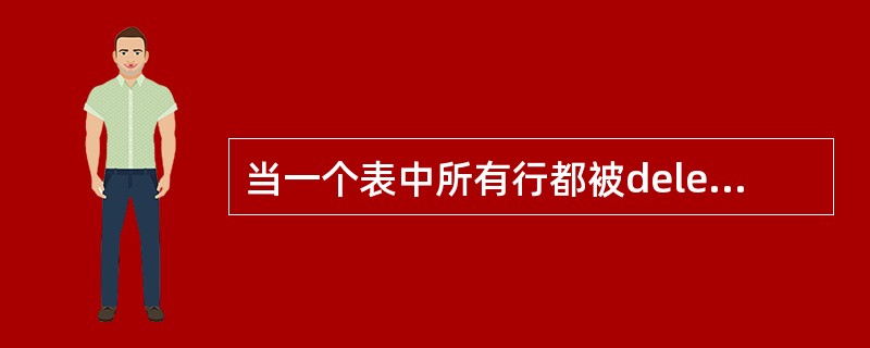 当一个表中所有行都被delete语句删除后,该表也同时被删除了。 ()