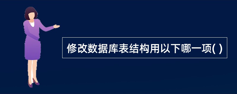 修改数据库表结构用以下哪一项( )