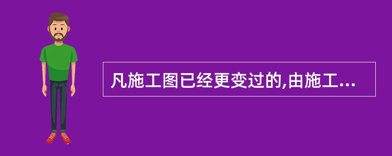 凡施工图已经更变过的,由施工单位在原施工图上加盖竣工章,作为竣工图。()