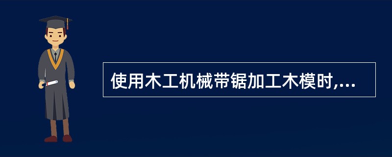 使用木工机械带锯加工木模时,人员应站在(),送料手不得进入台面,接料时不得越过锯