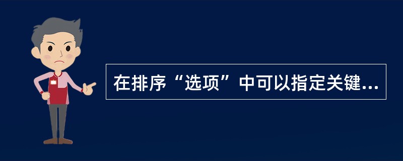 在排序“选项”中可以指定关键字段按字母排序或按笔画排序。( )