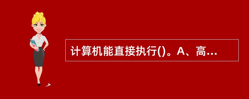 计算机能直接执行()。A、高级语言编写的源程序B、机器语言程序C、英语程序D、十