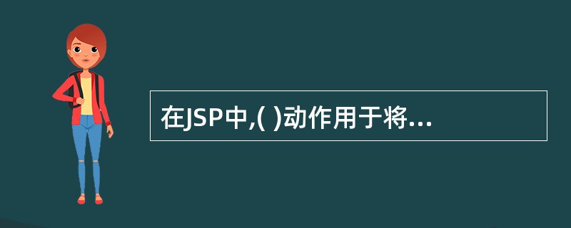 在JSP中,( )动作用于将请求转发给其它JSP页面A、forwardB、inc