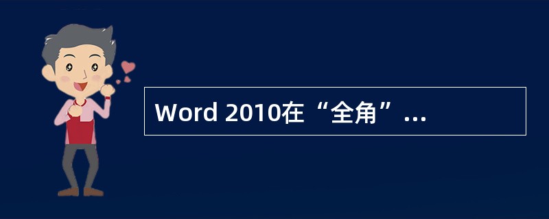 Word 2010在“全角”方式下输入的一个英文字符,要占用的显示位置是____