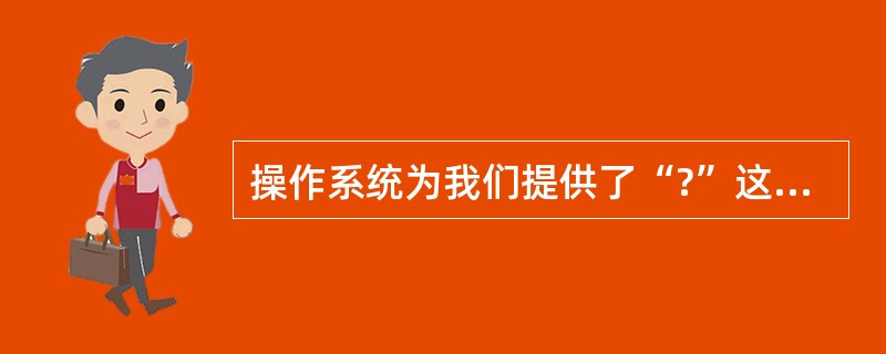 操作系统为我们提供了“?”这个通配符,它表示( )A、一个未知字符B、若干个未知