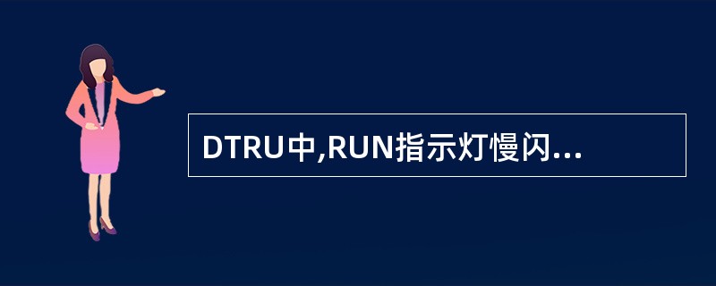 DTRU中,RUN指示灯慢闪(0. 5Hz)代表()A、有电源输入,单板存在问题