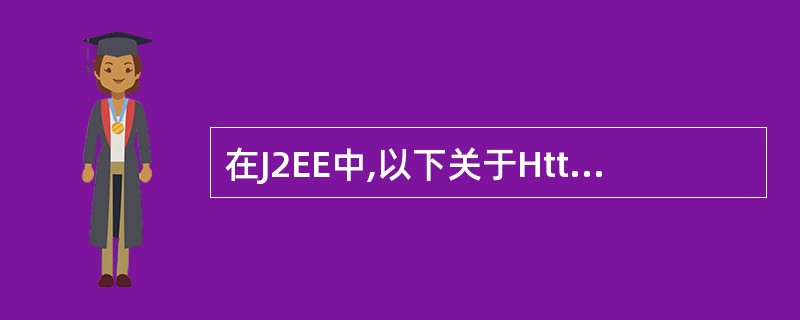 在J2EE中,以下关于HttpServlet说法错误的是( )A、HttpSer