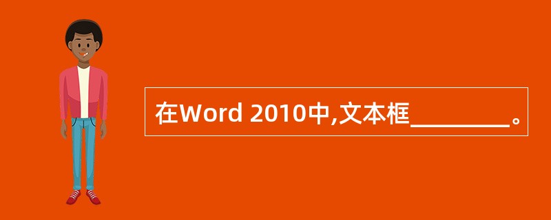 在Word 2010中,文本框________。