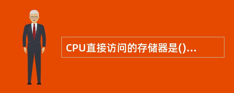 CPU直接访问的存储器是()。A、软盘B、硬盘C、只读存储器D、随机存取存储器