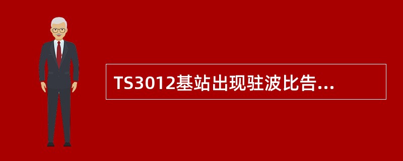 TS3012基站出现驻波比告警,不可能导致这种现象的是()。