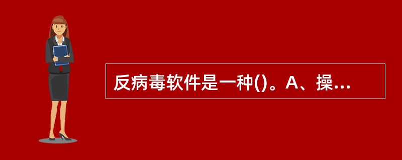 反病毒软件是一种()。A、操作系统B、语言处理程序C、应用软件D、高级语言的源程