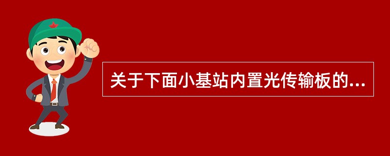 关于下面小基站内置光传输板的物理指标的说法,错误的是:()A、传输距离超过30公