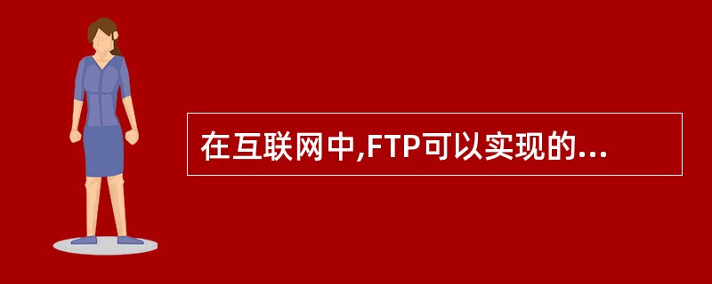 在互联网中,FTP可以实现的功能是______。 A:域名管理 B:文件传输 C