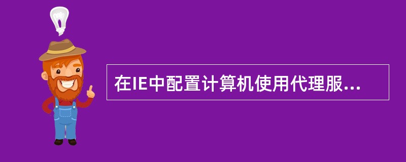 在IE中配置计算机使用代理服务器访问Internet,需要在"Internet选