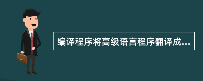 编译程序将高级语言程序翻译成与之等价的机器语言,前者称为源程序,后者称为()。